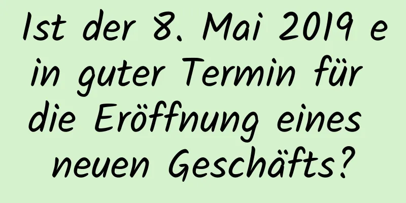 Ist der 8. Mai 2019 ein guter Termin für die Eröffnung eines neuen Geschäfts?