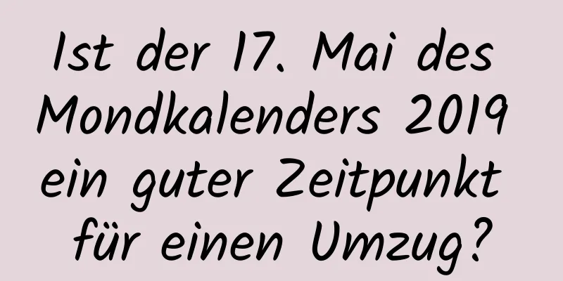 Ist der 17. Mai des Mondkalenders 2019 ein guter Zeitpunkt für einen Umzug?