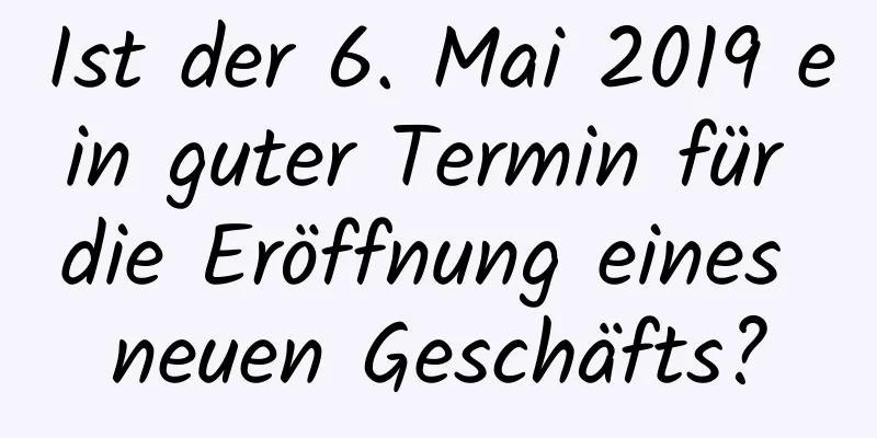 Ist der 6. Mai 2019 ein guter Termin für die Eröffnung eines neuen Geschäfts?