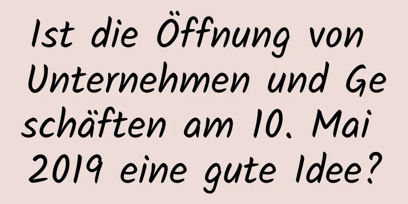 Ist die Öffnung von Unternehmen und Geschäften am 10. Mai 2019 eine gute Idee?