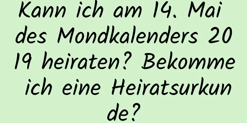 Kann ich am 14. Mai des Mondkalenders 2019 heiraten? Bekomme ich eine Heiratsurkunde?