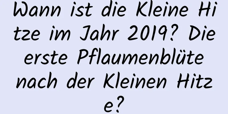 Wann ist die Kleine Hitze im Jahr 2019? Die erste Pflaumenblüte nach der Kleinen Hitze?