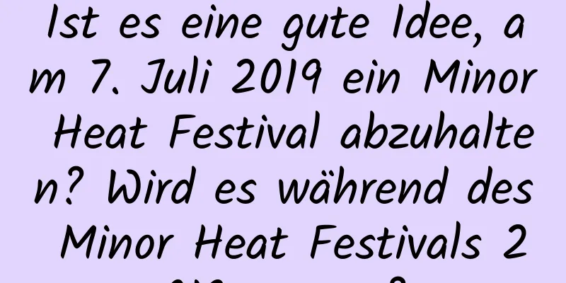 Ist es eine gute Idee, am 7. Juli 2019 ein Minor Heat Festival abzuhalten? Wird es während des Minor Heat Festivals 2019 regnen?