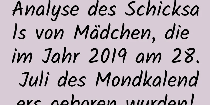 Analyse des Schicksals von Mädchen, die im Jahr 2019 am 28. Juli des Mondkalenders geboren wurden!