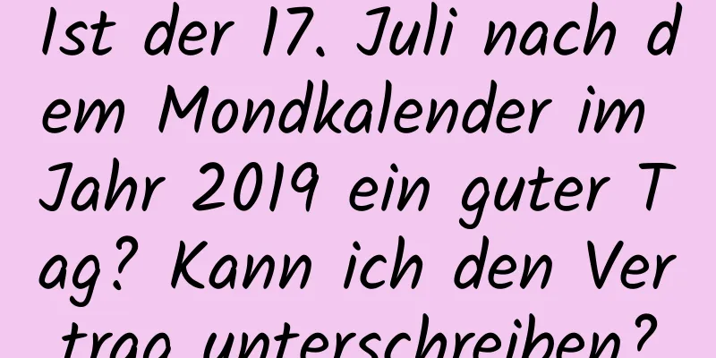 Ist der 17. Juli nach dem Mondkalender im Jahr 2019 ein guter Tag? Kann ich den Vertrag unterschreiben?