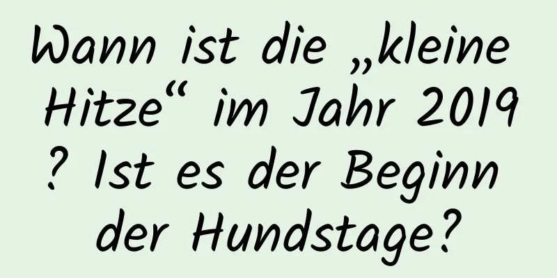 Wann ist die „kleine Hitze“ im Jahr 2019? Ist es der Beginn der Hundstage?