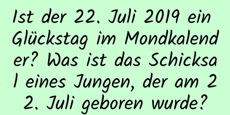 Ist der 22. Juli 2019 ein Glückstag im Mondkalender? Was ist das Schicksal eines Jungen, der am 22. Juli geboren wurde?