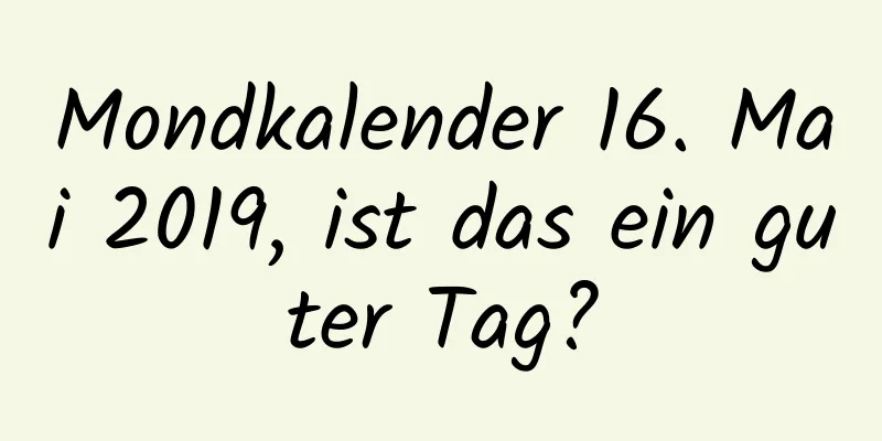 Mondkalender 16. Mai 2019, ist das ein guter Tag?