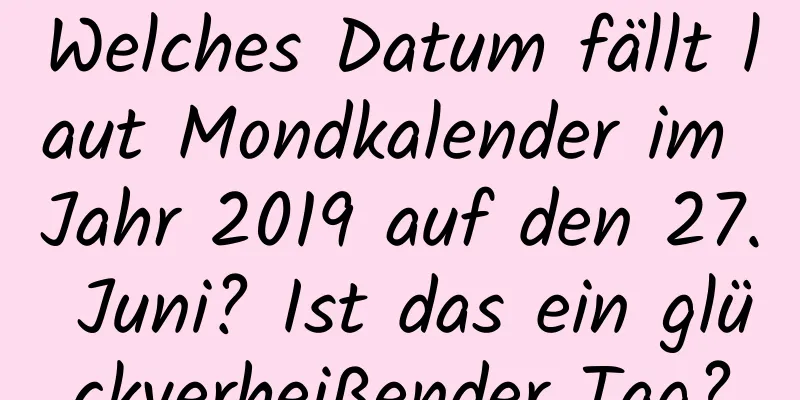 Welches Datum fällt laut Mondkalender im Jahr 2019 auf den 27. Juni? Ist das ein glückverheißender Tag?