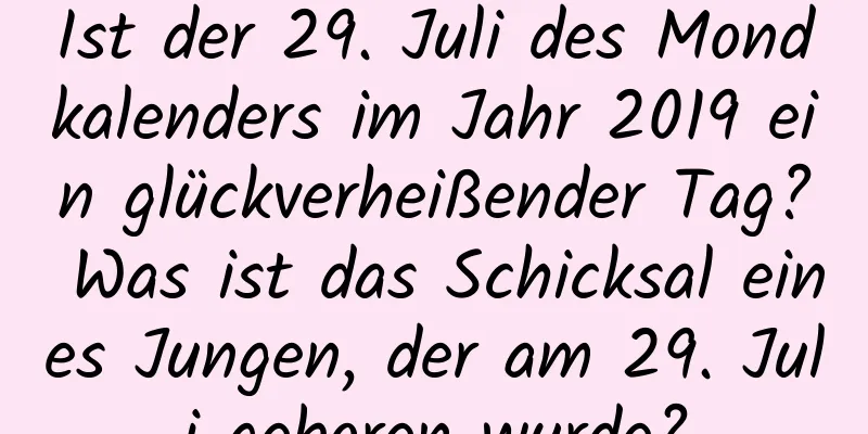 Ist der 29. Juli des Mondkalenders im Jahr 2019 ein glückverheißender Tag? Was ist das Schicksal eines Jungen, der am 29. Juli geboren wurde?