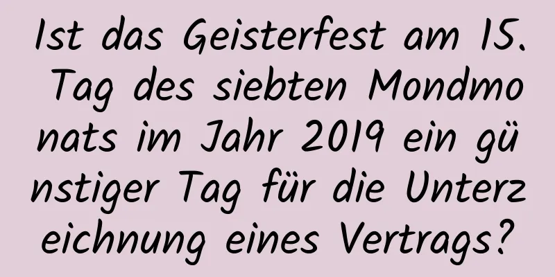 Ist das Geisterfest am 15. Tag des siebten Mondmonats im Jahr 2019 ein günstiger Tag für die Unterzeichnung eines Vertrags?