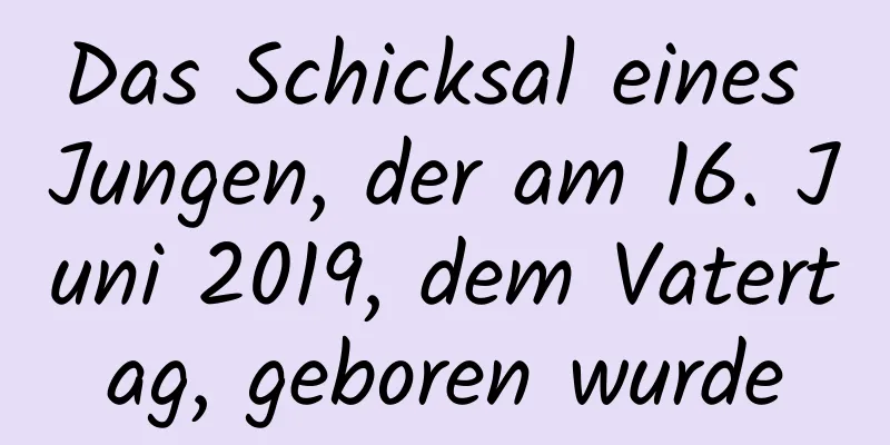 Das Schicksal eines Jungen, der am 16. Juni 2019, dem Vatertag, geboren wurde