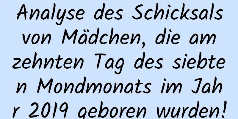 Analyse des Schicksals von Mädchen, die am zehnten Tag des siebten Mondmonats im Jahr 2019 geboren wurden!