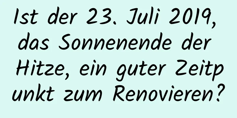 Ist der 23. Juli 2019, das Sonnenende der Hitze, ein guter Zeitpunkt zum Renovieren?