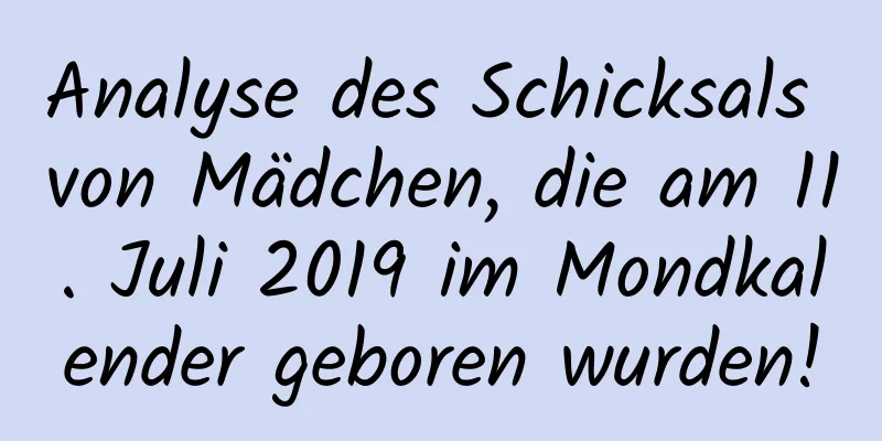 Analyse des Schicksals von Mädchen, die am 11. Juli 2019 im Mondkalender geboren wurden!