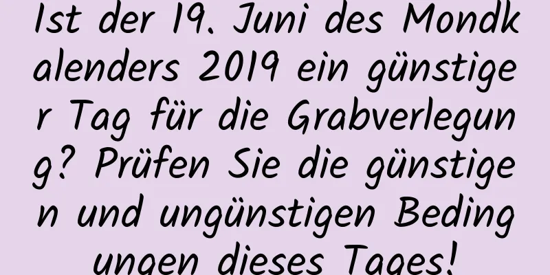 Ist der 19. Juni des Mondkalenders 2019 ein günstiger Tag für die Grabverlegung? Prüfen Sie die günstigen und ungünstigen Bedingungen dieses Tages!