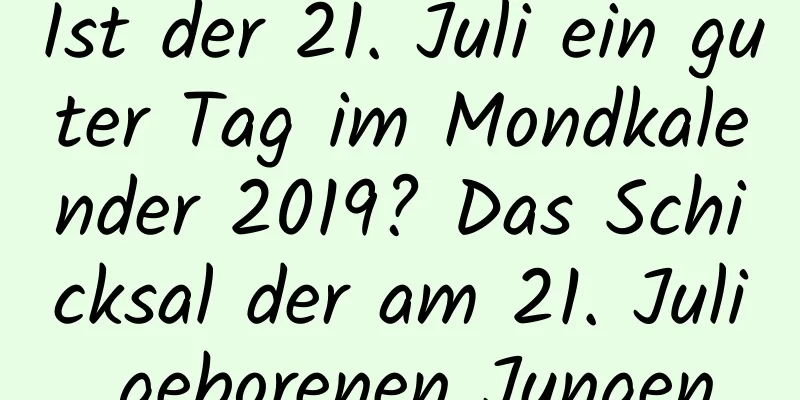 Ist der 21. Juli ein guter Tag im Mondkalender 2019? Das Schicksal der am 21. Juli geborenen Jungen