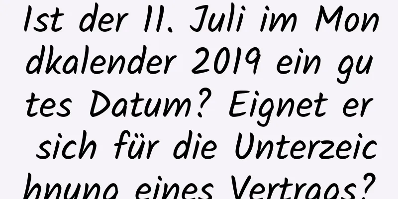 Ist der 11. Juli im Mondkalender 2019 ein gutes Datum? Eignet er sich für die Unterzeichnung eines Vertrags?