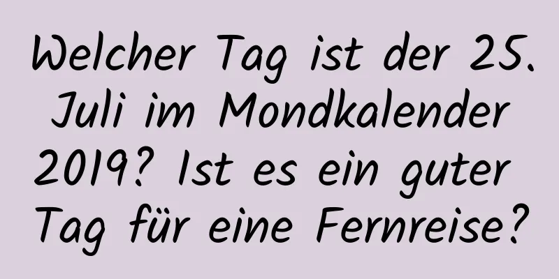 Welcher Tag ist der 25. Juli im Mondkalender 2019? Ist es ein guter Tag für eine Fernreise?