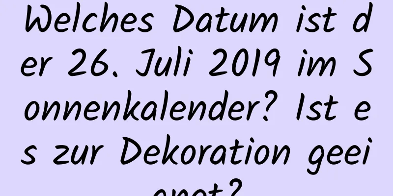 Welches Datum ist der 26. Juli 2019 im Sonnenkalender? Ist es zur Dekoration geeignet?