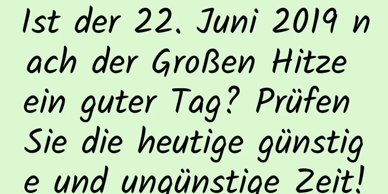 Ist der 22. Juni 2019 nach der Großen Hitze ein guter Tag? Prüfen Sie die heutige günstige und ungünstige Zeit!