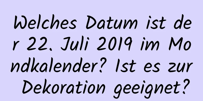 Welches Datum ist der 22. Juli 2019 im Mondkalender? Ist es zur Dekoration geeignet?