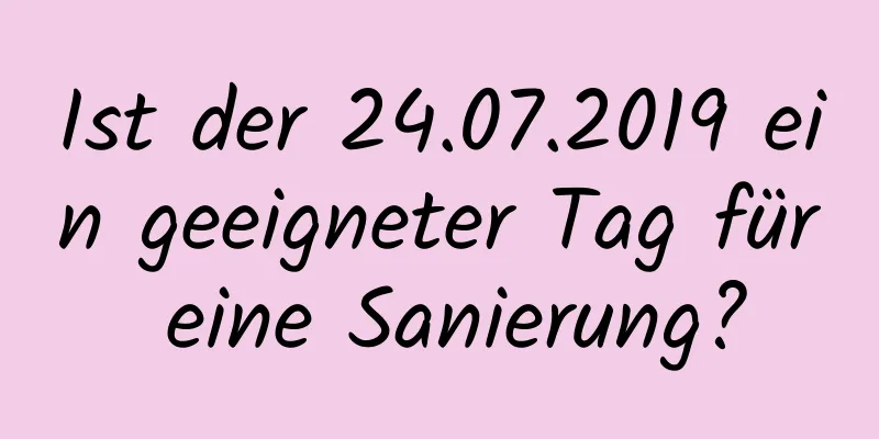 Ist der 24.07.2019 ein geeigneter Tag für eine Sanierung?