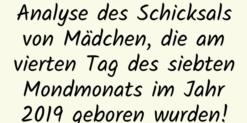 Analyse des Schicksals von Mädchen, die am vierten Tag des siebten Mondmonats im Jahr 2019 geboren wurden!