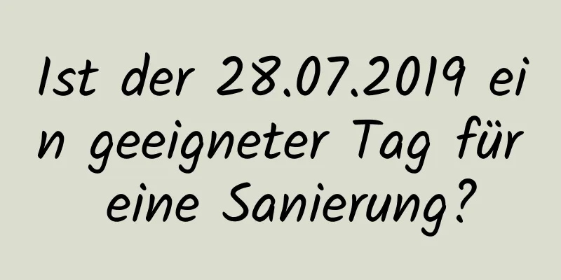 Ist der 28.07.2019 ein geeigneter Tag für eine Sanierung?