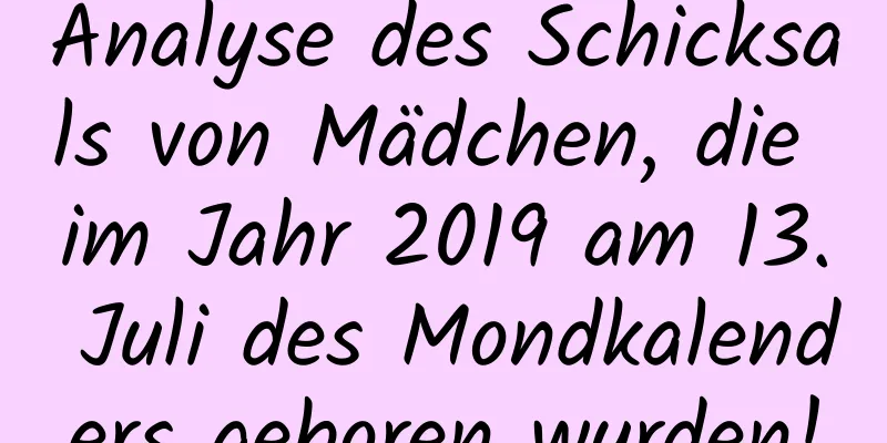 Analyse des Schicksals von Mädchen, die im Jahr 2019 am 13. Juli des Mondkalenders geboren wurden!