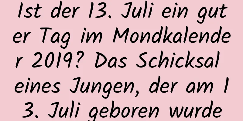 Ist der 13. Juli ein guter Tag im Mondkalender 2019? Das Schicksal eines Jungen, der am 13. Juli geboren wurde