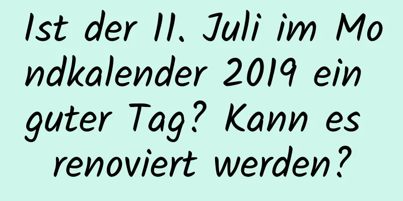 Ist der 11. Juli im Mondkalender 2019 ein guter Tag? Kann es renoviert werden?