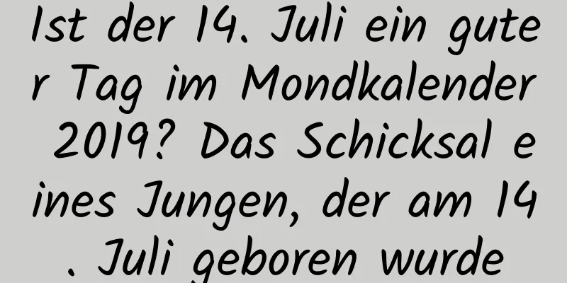 Ist der 14. Juli ein guter Tag im Mondkalender 2019? Das Schicksal eines Jungen, der am 14. Juli geboren wurde