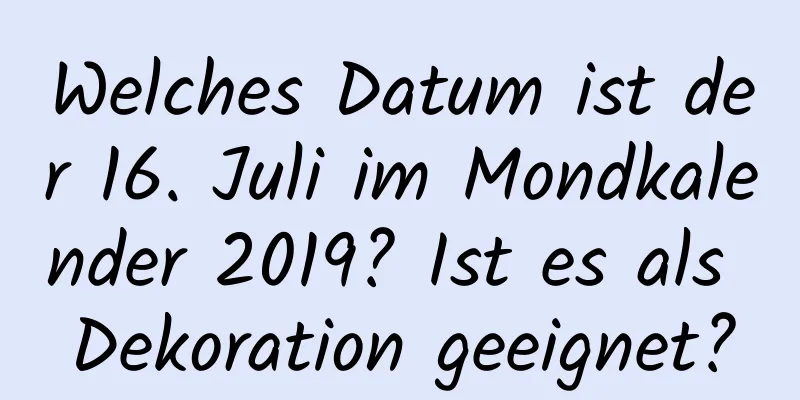 Welches Datum ist der 16. Juli im Mondkalender 2019? Ist es als Dekoration geeignet?