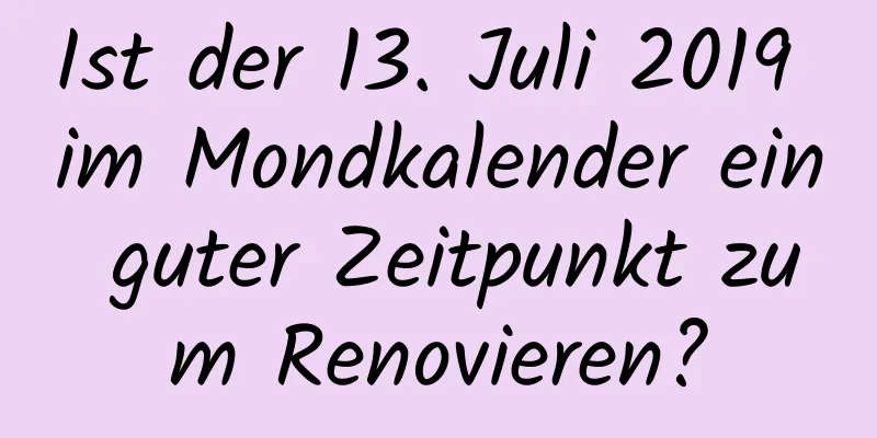 Ist der 13. Juli 2019 im Mondkalender ein guter Zeitpunkt zum Renovieren?