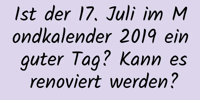 Ist der 17. Juli im Mondkalender 2019 ein guter Tag? Kann es renoviert werden?