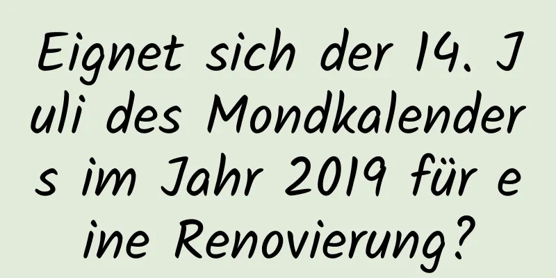 Eignet sich der 14. Juli des Mondkalenders im Jahr 2019 für eine Renovierung?