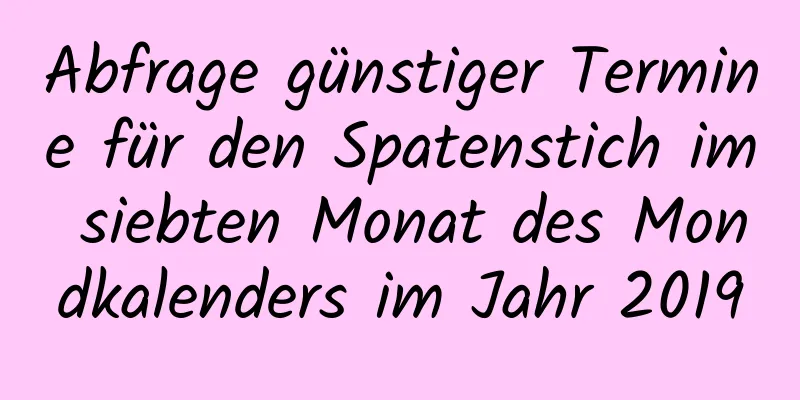 Abfrage günstiger Termine für den Spatenstich im siebten Monat des Mondkalenders im Jahr 2019