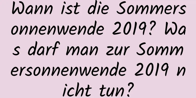 Wann ist die Sommersonnenwende 2019? Was darf man zur Sommersonnenwende 2019 nicht tun?