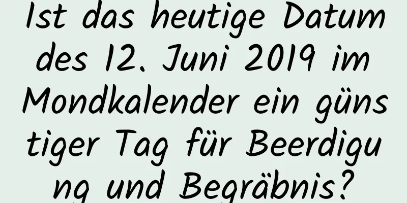 Ist das heutige Datum des 12. Juni 2019 im Mondkalender ein günstiger Tag für Beerdigung und Begräbnis?