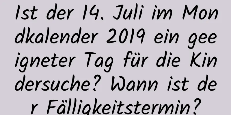 Ist der 14. Juli im Mondkalender 2019 ein geeigneter Tag für die Kindersuche? Wann ist der Fälligkeitstermin?