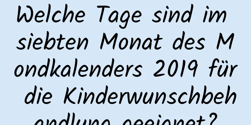 Welche Tage sind im siebten Monat des Mondkalenders 2019 für die Kinderwunschbehandlung geeignet?