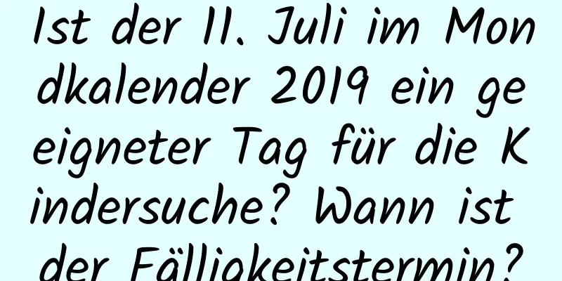 Ist der 11. Juli im Mondkalender 2019 ein geeigneter Tag für die Kindersuche? Wann ist der Fälligkeitstermin?