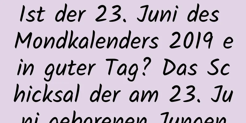 Ist der 23. Juni des Mondkalenders 2019 ein guter Tag? Das Schicksal der am 23. Juni geborenen Jungen