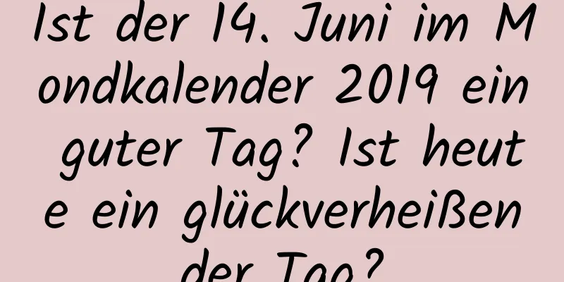 Ist der 14. Juni im Mondkalender 2019 ein guter Tag? Ist heute ein glückverheißender Tag?