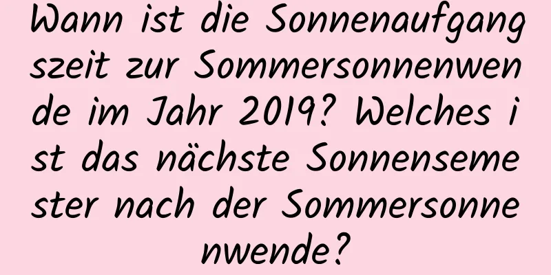 Wann ist die Sonnenaufgangszeit zur Sommersonnenwende im Jahr 2019? Welches ist das nächste Sonnensemester nach der Sommersonnenwende?