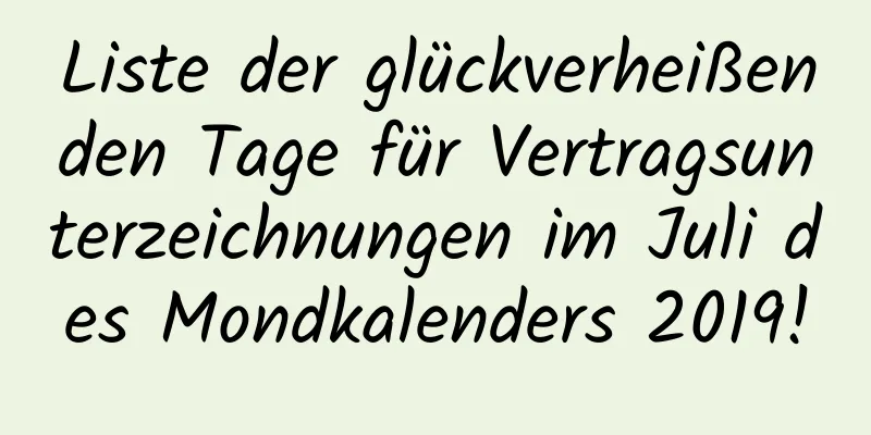 Liste der glückverheißenden Tage für Vertragsunterzeichnungen im Juli des Mondkalenders 2019!