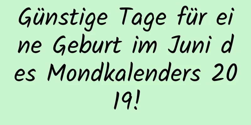 Günstige Tage für eine Geburt im Juni des Mondkalenders 2019!