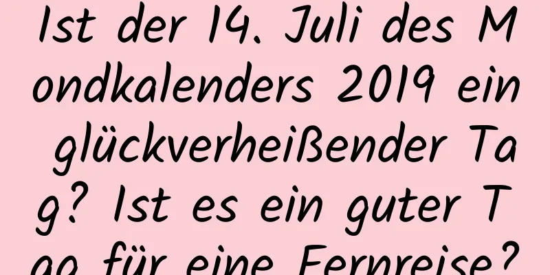 Ist der 14. Juli des Mondkalenders 2019 ein glückverheißender Tag? Ist es ein guter Tag für eine Fernreise?