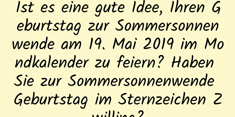 Ist es eine gute Idee, Ihren Geburtstag zur Sommersonnenwende am 19. Mai 2019 im Mondkalender zu feiern? Haben Sie zur Sommersonnenwende Geburtstag im Sternzeichen Zwilling?